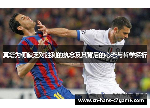 莫塔为何缺乏对胜利的执念及其背后的心态与哲学探析 莫塔为何缺乏对胜利的执念及其背后的心态与哲学探析