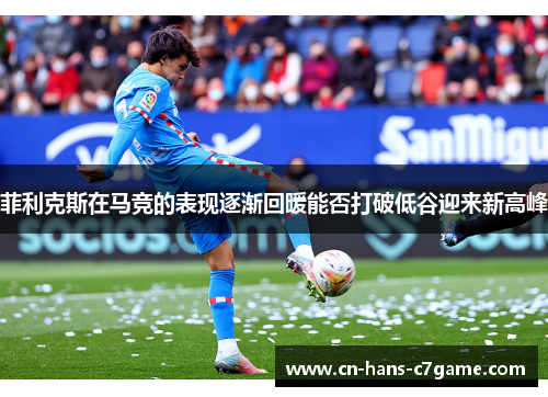 菲利克斯在马竞的表现逐渐回暖能否打破低谷迎来新高峰