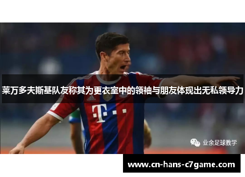 莱万多夫斯基队友称其为更衣室中的领袖与朋友体现出无私领导力 莱万多夫斯基队友称其为更衣室中的领袖与朋友体现出无私领导力