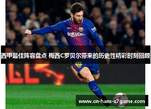 西甲最佳阵容盘点 梅西C罗贝尔带来的历史性精彩时刻回顾 西甲最佳阵容盘点 梅西C罗贝尔带来的历史性精彩时刻回顾