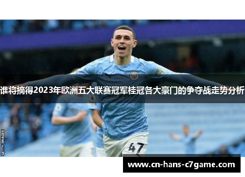 谁将摘得2023年欧洲五大联赛冠军桂冠各大豪门的争夺战走势分析