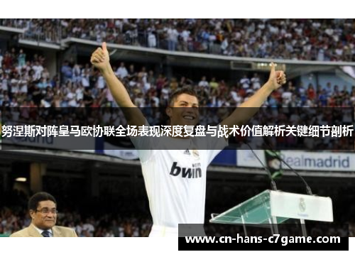 努涅斯对阵皇马欧协联全场表现深度复盘与战术价值解析关键细节剖析 努涅斯对阵皇马欧协联全场表现深度复盘与战术价值解析关键细节剖析