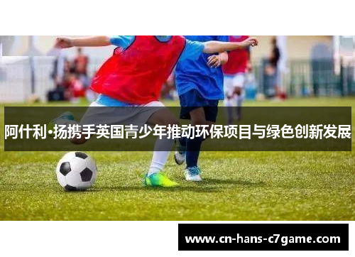 阿什利·扬携手英国青少年推动环保项目与绿色创新发展