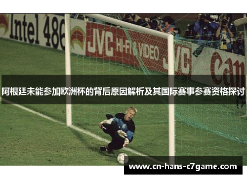 阿根廷未能参加欧洲杯的背后原因解析及其国际赛事参赛资格探讨