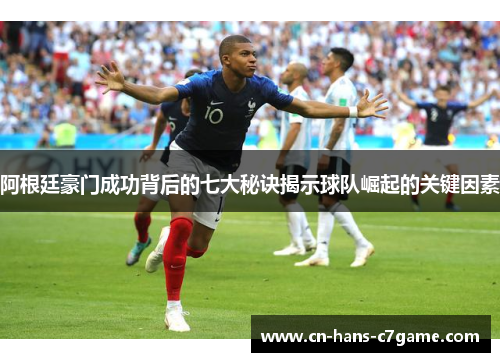 阿根廷豪门成功背后的七大秘诀揭示球队崛起的关键因素 阿根廷豪门成功背后的七大秘诀揭示球队崛起的关键因素
