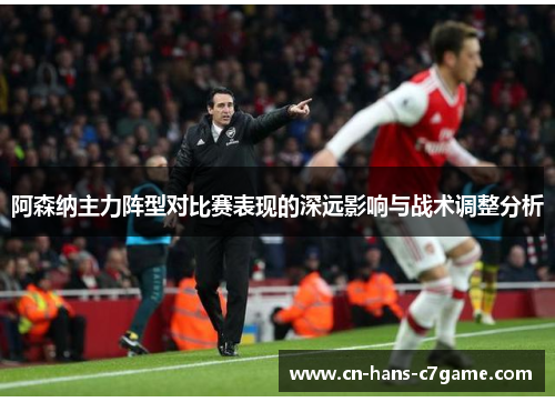 阿森纳主力阵型对比赛表现的深远影响与战术调整分析 阿森纳主力阵型对比赛表现的深远影响与战术调整分析