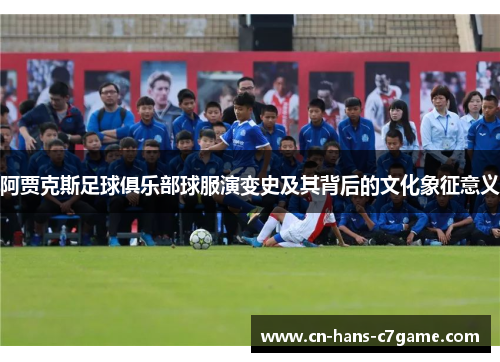 阿贾克斯足球俱乐部球服演变史及其背后的文化象征意义 阿贾克斯足球俱乐部球服演变史及其背后的文化象征意义